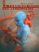 La Fabrique Des Lendemains de Rich Larson chez Belial