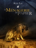 La Menagerie De Papier de Ken Liu chez Belial