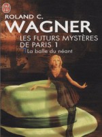 Les Futurs Mysteres De Paris - 1 - La Balle Du Neant de Wagner Roland C. chez J'ai Lu