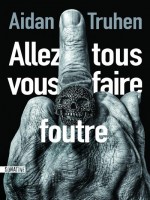 Allez Tous Vous Faire Foutre - Truhen Aidan (Sonatine)