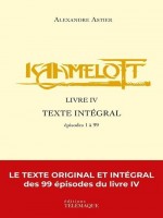 Kaamelott - Livre Iv - Texte Integral - Episodes 1 A 99 - Vol04 de Astier Alexandre chez Telemaque Edit