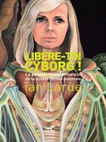 Libere Toi Cyborg ! - Le Pouvoir Transformateur De La Sf Feminine de Larue Ian chez Cambourakis