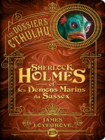 Les Dossiers Cthulhu, T3 : Sherlock Holmes Et Les Demons Marins Du Sussex de Lovegrove James chez Bragelonne